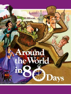 Around the World in 80 Days - An Epic Adventure Filled With Intrigue and Whimsical Characters!